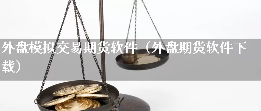 外盘模拟交易期货软件（外盘期货软件下载）_https://www.xlyzjpj.com_玻璃期货_第1张