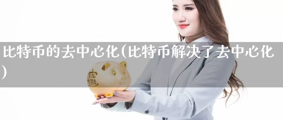 比特币的去中心化(比特币解决了去中心化)_https://www.xlyzjpj.com_币圈资讯_第1张