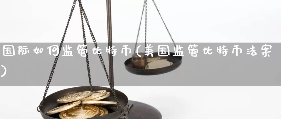 国际如何监管比特币(美国监管比特币法案)_https://www.xlyzjpj.com_币圈资讯_第1张