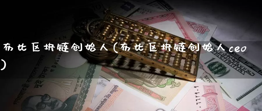 布比区块链创始人(布比区块链创始人ceo)_https://www.xlyzjpj.com_币圈资讯_第1张