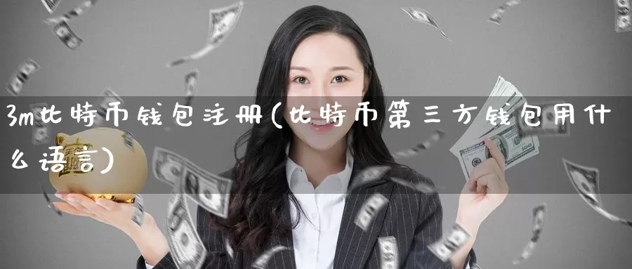 3m比特币钱包注册(比特币第三方钱包用什么语言)_https://www.xlyzjpj.com_币圈资讯_第1张