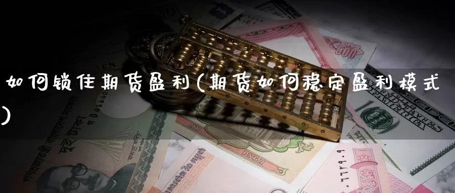 如何锁住期货盈利(期货如何稳定盈利模式)_https://www.xlyzjpj.com_玻璃期货_第1张