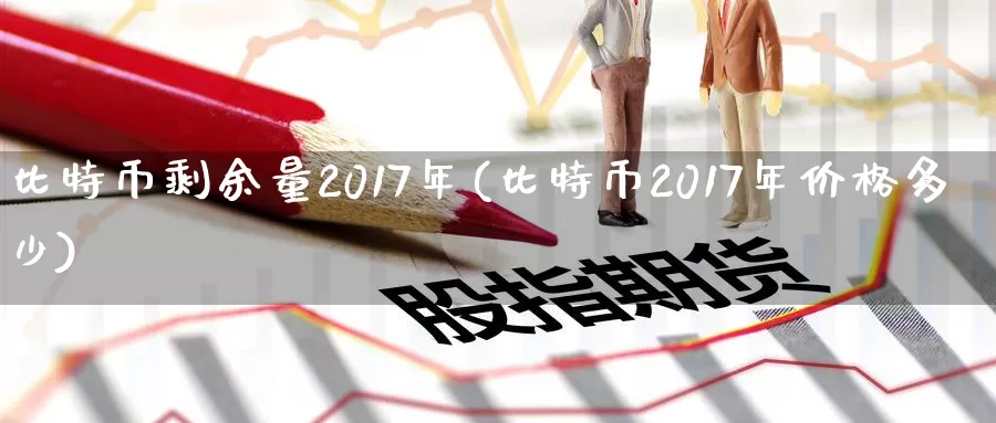 比特币剩余量2017年(比特币2017年价格多少)_https://www.xlyzjpj.com_币圈资讯_第1张